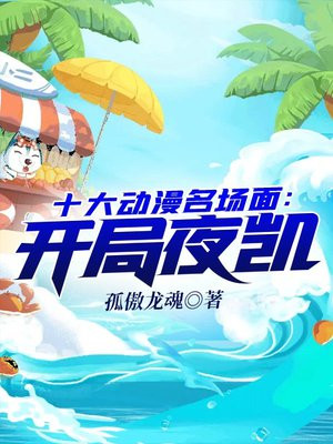 十大动漫名场面:开局夜凯TXT下载