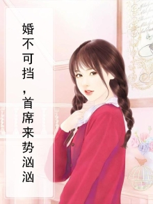 婚不可挡首席来势汹汹免费阅读