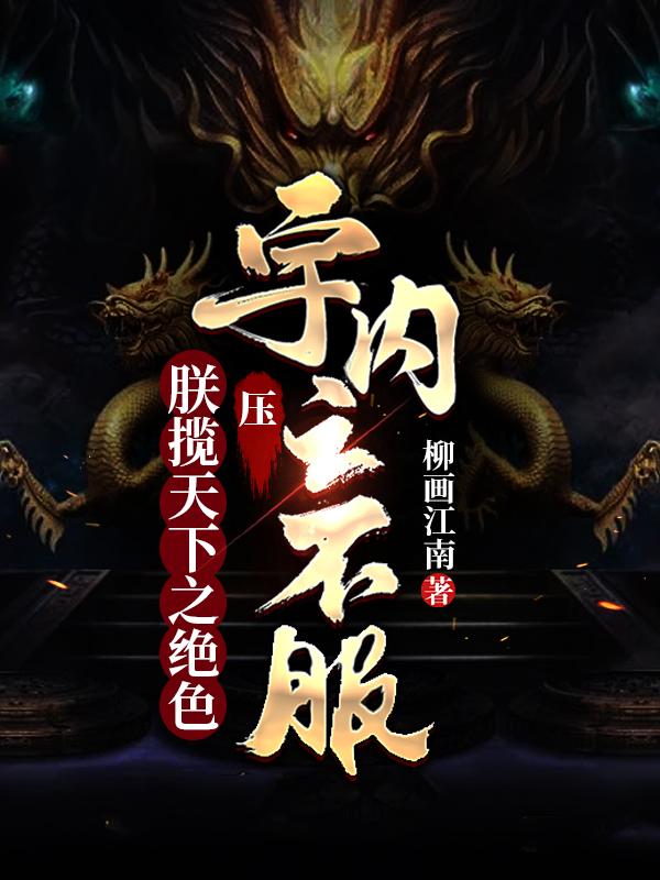 朕揽天下之绝色,压宇内之不服!女主几个