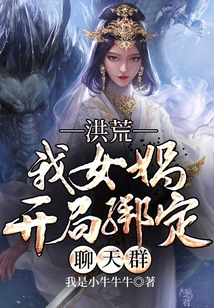 洪荒之女娲开局绑定聊天群 小说