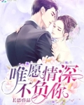 惟愿情深不负你小说免费阅读